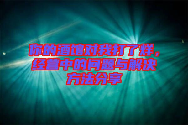 你的酒館對(duì)我打了烊，經(jīng)營中的問題與解決方法分享