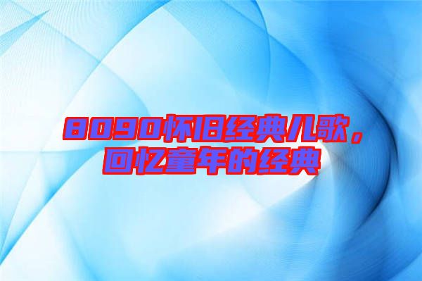 8090懷舊經(jīng)典兒歌，回憶童年的經(jīng)典