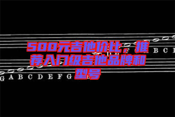 500元吉他價(jià)比，推薦入門級(jí)吉他品牌和型號(hào)