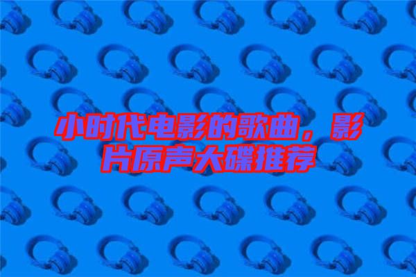 小時(shí)代電影的歌曲，影片原聲大碟推薦