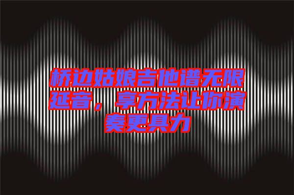 橋邊姑娘吉他譜無限延音，享方法讓你演奏更具力