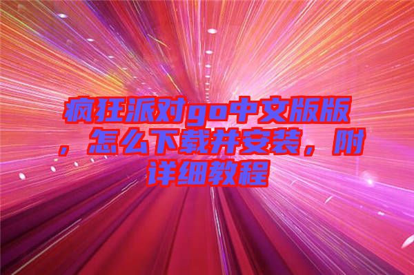 瘋狂派對go中文版版，怎么下載并安裝，附詳細教程