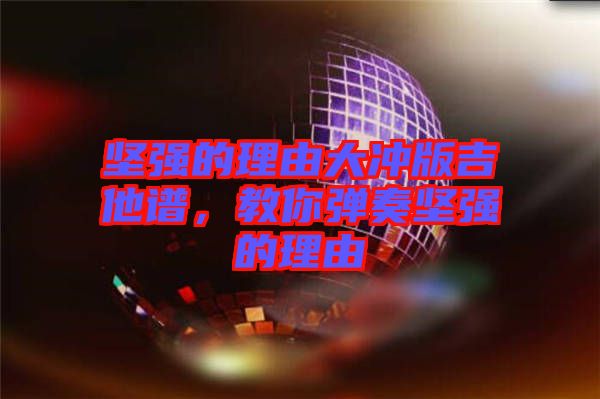 堅強的理由大沖版吉他譜，教你彈奏堅強的理由