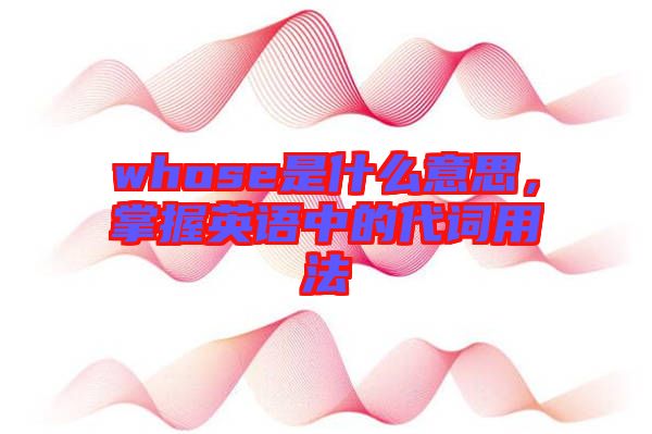 whose是什么意思，掌握英語中的代詞用法