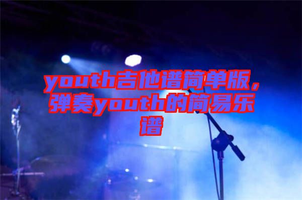 youth吉他譜簡單版，彈奏youth的簡易樂譜