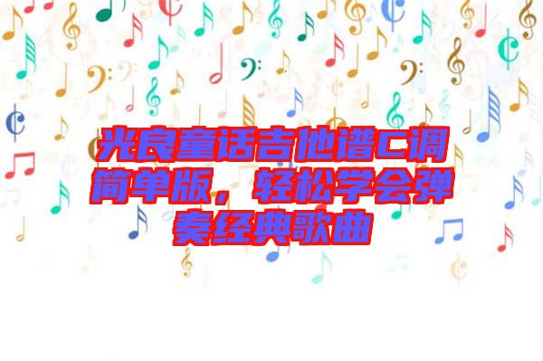光良童話吉他譜C調(diào)簡單版，輕松學(xué)會彈奏經(jīng)典歌曲