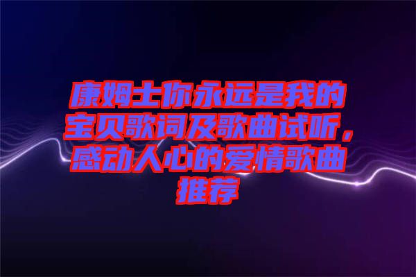 康姆士你永遠是我的寶貝歌詞及歌曲試聽，感動人心的愛情歌曲推薦