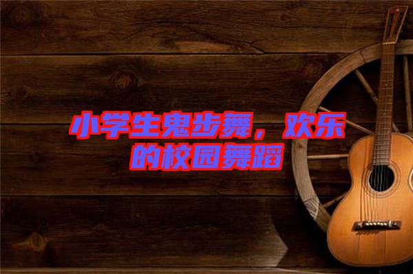小學(xué)生鬼步舞，歡樂的校園舞蹈