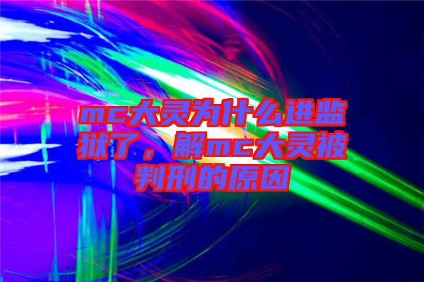 mc大靈為什么進(jìn)監(jiān)獄了，解mc大靈被判刑的原因