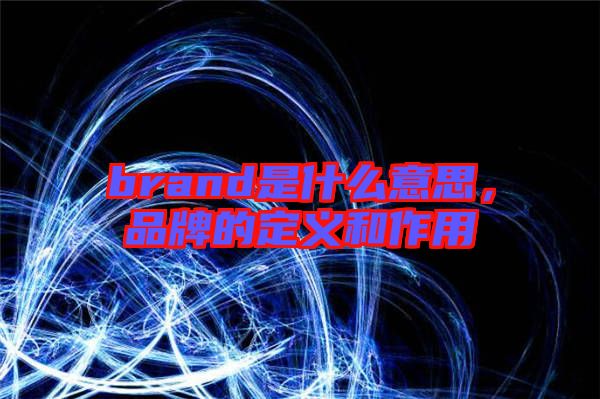 brand是什么意思，品牌的定義和作用
