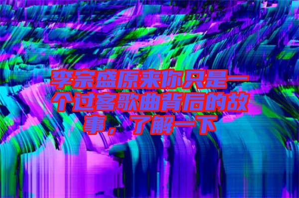 李宗盛原來你只是一個過客歌曲背后的故事，了解一下