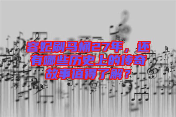 容妃刷馬桶27年，還有哪些歷史上的傳奇故事值得了解？