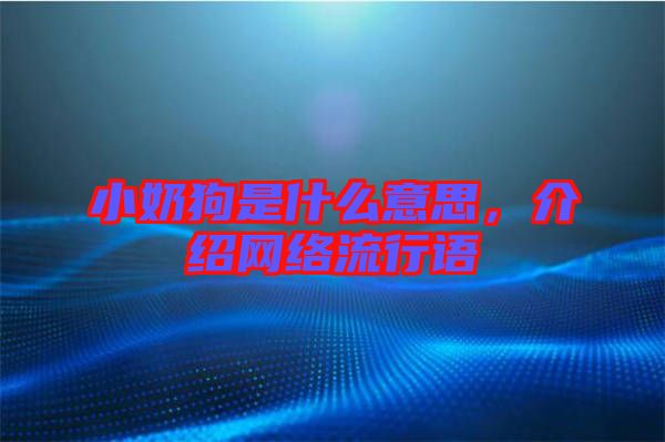 小奶狗是什么意思，介紹網(wǎng)絡(luò)流行語