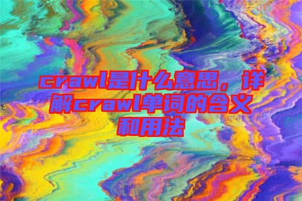 crawl是什么意思，詳解crawl單詞的含義和用法