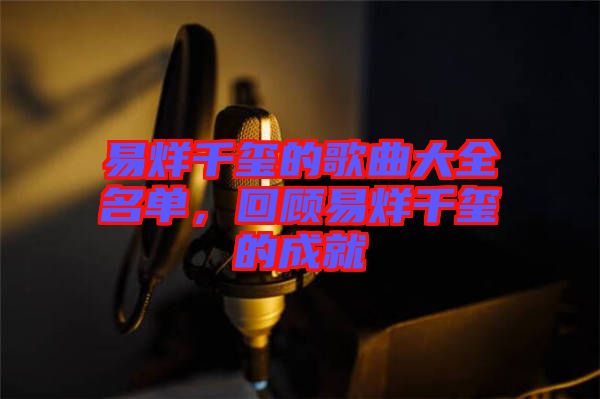易烊千璽的歌曲大全名單，回顧易烊千璽的成就