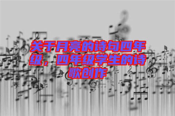 關(guān)于月亮的詩句四年級，四年級學(xué)生的詩歌創(chuàng)作