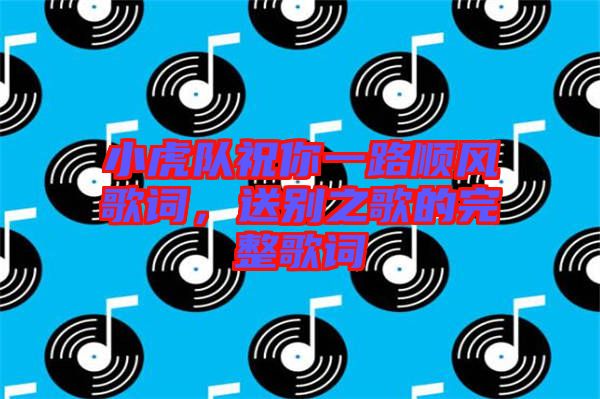 小虎隊祝你一路順風歌詞，送別之歌的完整歌詞