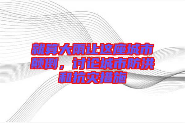 就算大雨讓這座城市顛倒，討論城市防洪和抗災(zāi)措施