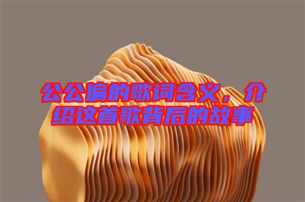 公公偏的歌詞含義，介紹這首歌背后的故事