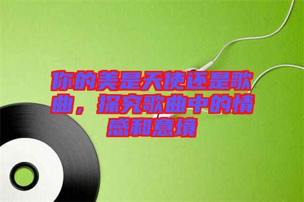 你的美是天使還是歌曲，探究歌曲中的情感和意境