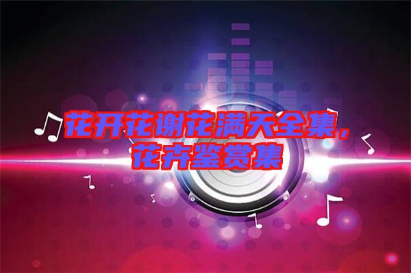 花開花謝花滿天全集，花卉鑒賞集