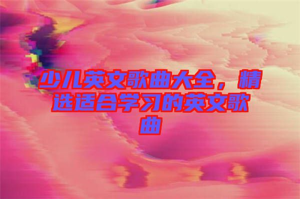 少兒英文歌曲大全，精選適合學(xué)習(xí)的英文歌曲