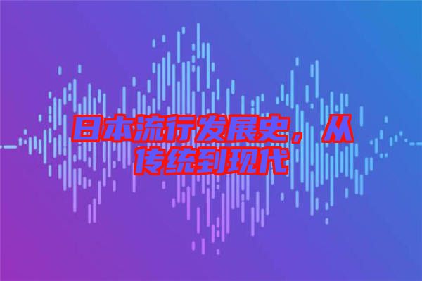 日本流行發(fā)展史，從傳統(tǒng)到現(xiàn)代