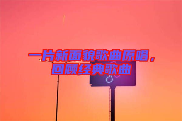 一片新面貌歌曲原唱，回顧經(jīng)典歌曲
