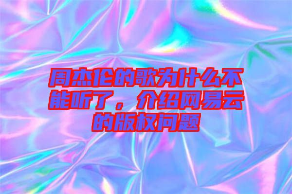 周杰倫的歌為什么不能聽(tīng)了，介紹網(wǎng)易云的版權(quán)問(wèn)題
