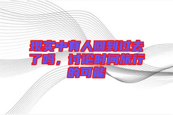 現(xiàn)實(shí)中有人回到過(guò)去了嗎，討論時(shí)間旅行的可能