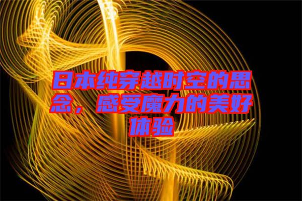 日本純穿越時(shí)空的思念，感受魔力的美好體驗(yàn)