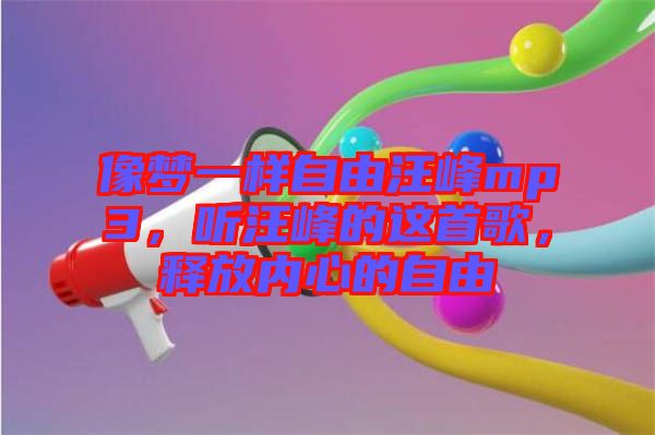 像夢一樣自由汪峰mp3，聽汪峰的這首歌，釋放內(nèi)心的自由