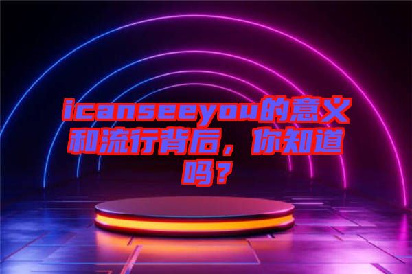 icanseeyou的意義和流行背后，你知道嗎？