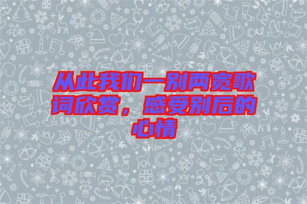 從此我們一別兩寬歌詞欣賞，感受別后的心情