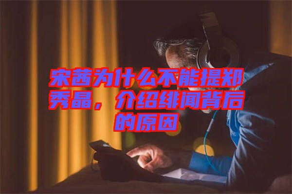 宋茜為什么不能提鄭秀晶，介紹緋聞背后的原因