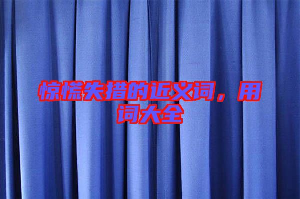 驚慌失措的近義詞，用詞大全