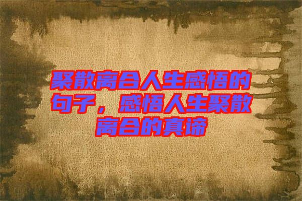 聚散離合人生感悟的句子，感悟人生聚散離合的真諦