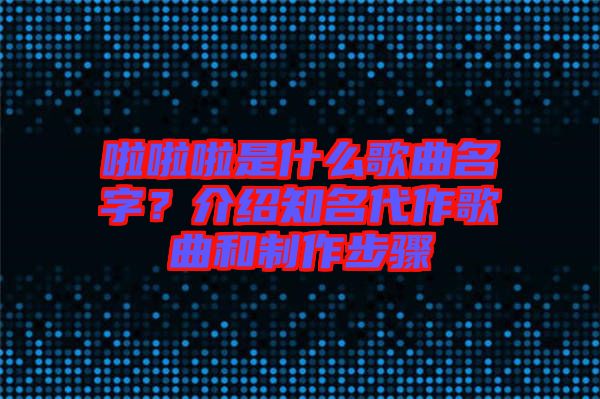 啦啦啦是什么歌曲名字？介紹知名代作歌曲和制作步驟