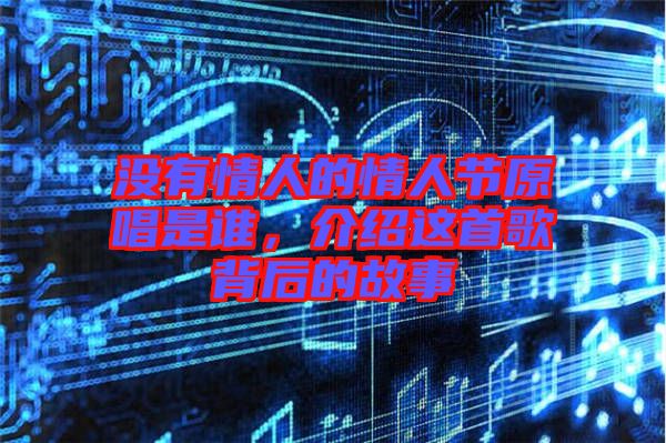沒有情人的情人節(jié)原唱是誰，介紹這首歌背后的故事