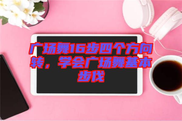 廣場(chǎng)舞16步四個(gè)方向轉(zhuǎn)，學(xué)會(huì)廣場(chǎng)舞基本步伐