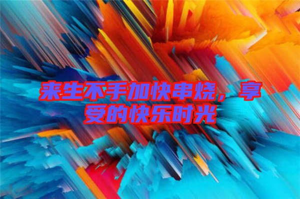 來生不手加快串燒，享受的快樂時光