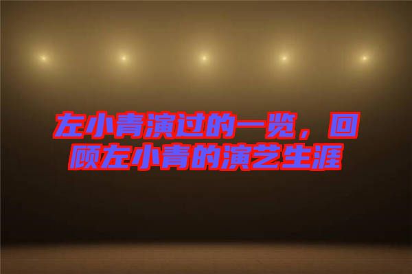 左小青演過的一覽，回顧左小青的演藝生涯