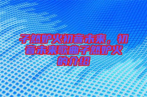 孑然妒火初音未來，初音未來歌曲孑然妒火的介紹