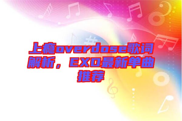 上癮overdose歌詞解析，EXO最新單曲推薦