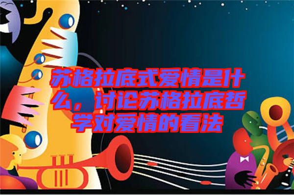 蘇格拉底式愛情是什么，討論蘇格拉底哲學對愛情的看法