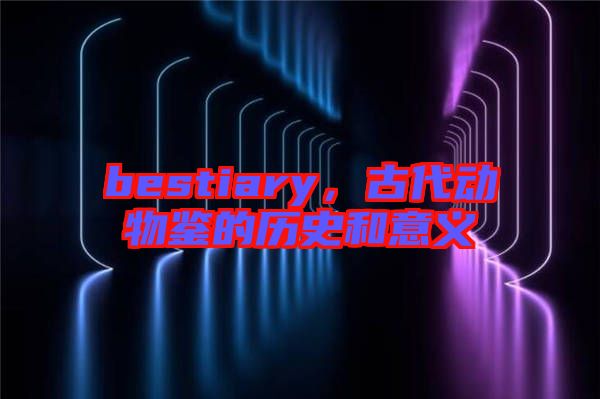 bestiary，古代動(dòng)物鑒的歷史和意義