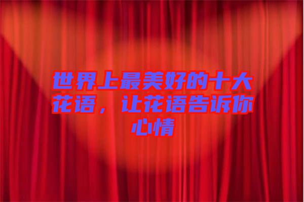 世界上最美好的十大花語，讓花語告訴你心情