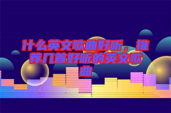 什么英文歌曲好聽，推薦幾首好聽的英文歌曲
