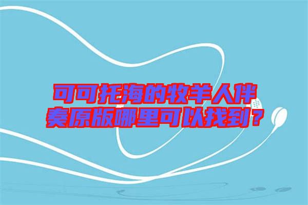 可可托海的牧羊人伴奏原版哪里可以找到？