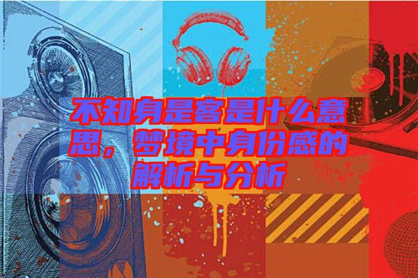 不知身是客是什么意思，夢(mèng)境中身份感的解析與分析